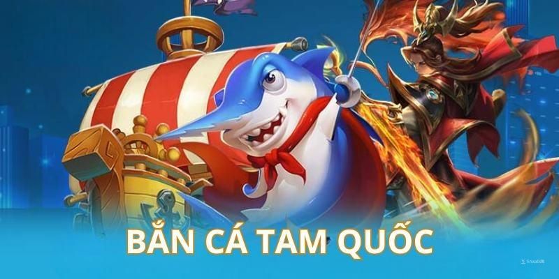 Cách Chơi Bắn Cá Tam Quốc Tại 789WIN